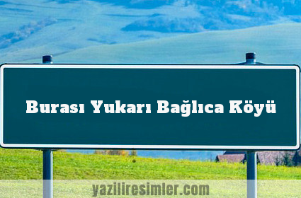 Burası Yukarı Bağlıca Köyü